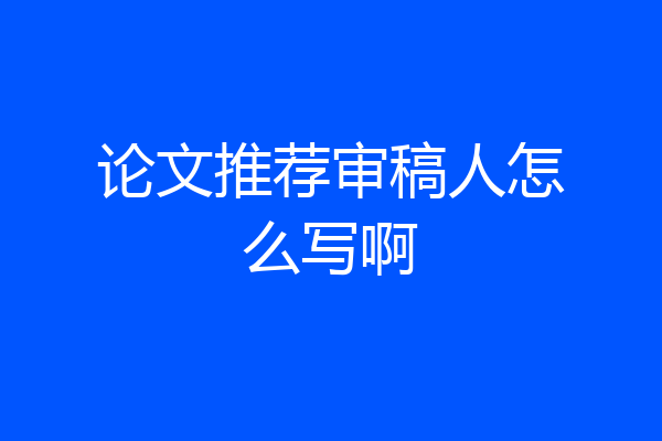 论文推荐审稿人怎么写啊
