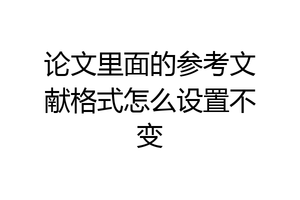 论文里面的参考文献格式怎么设置不变