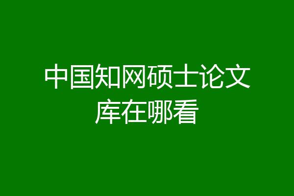 中国知网硕士论文库在哪看