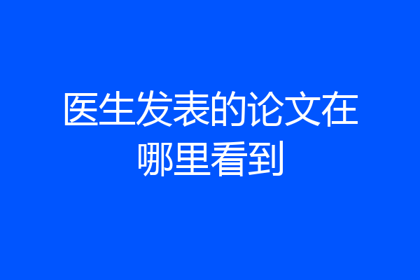 医生发表的论文在哪里看到