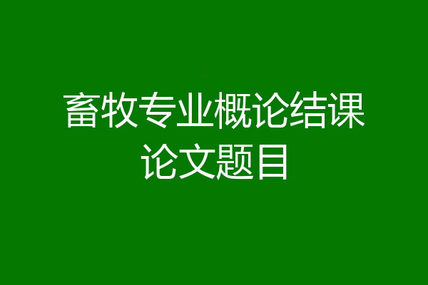 畜牧专业概论结课论文题目