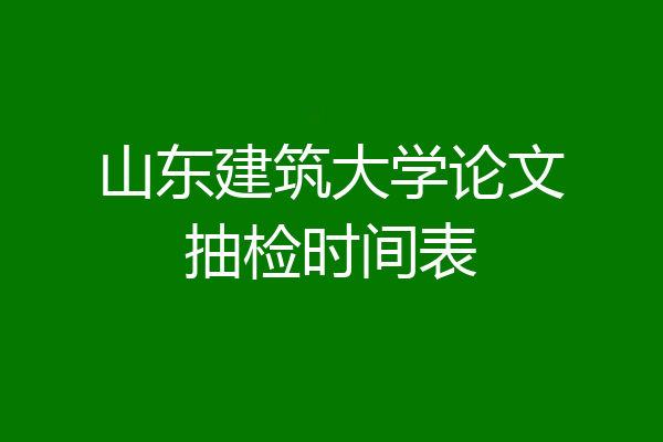 山东建筑大学论文抽检时间表