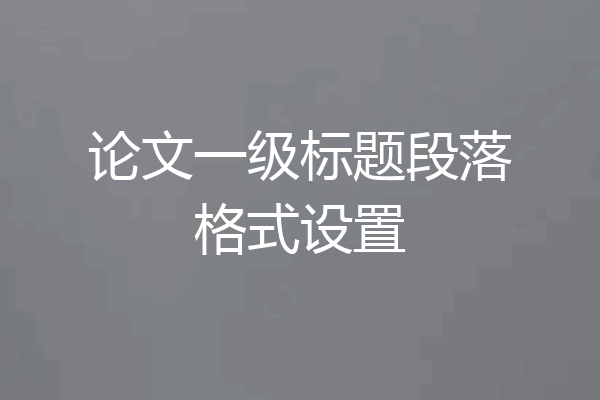 论文一级标题段落格式设置