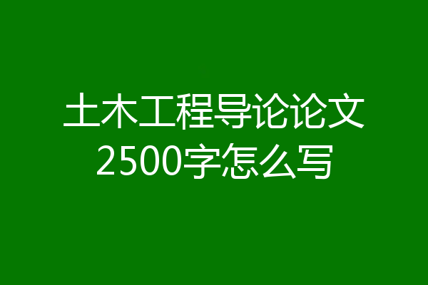 土木工程导论论文2500字怎么写