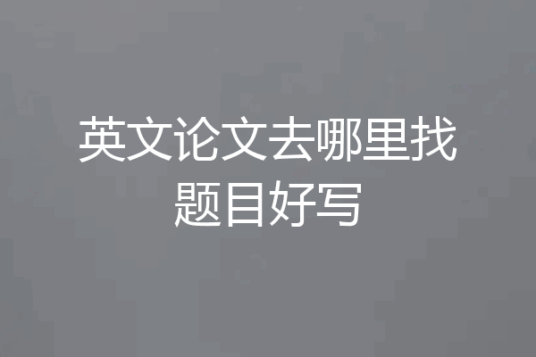 英文论文去哪里找题目好写