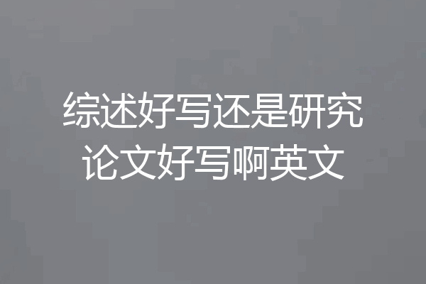 综述好写还是研究论文好写啊英文