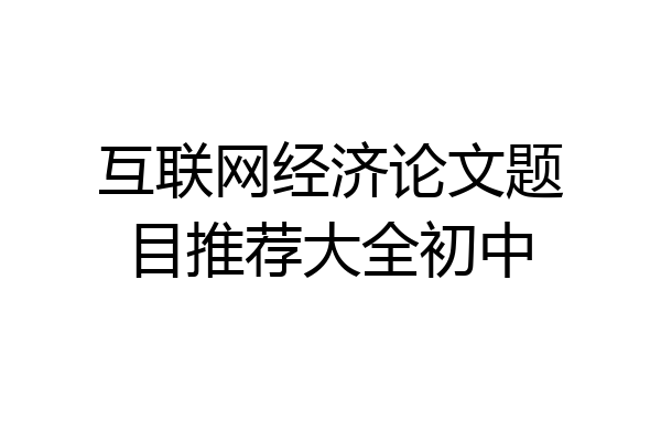互联网经济论文题目推荐大全初中