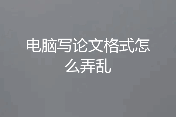 电脑写论文格式怎么弄乱
