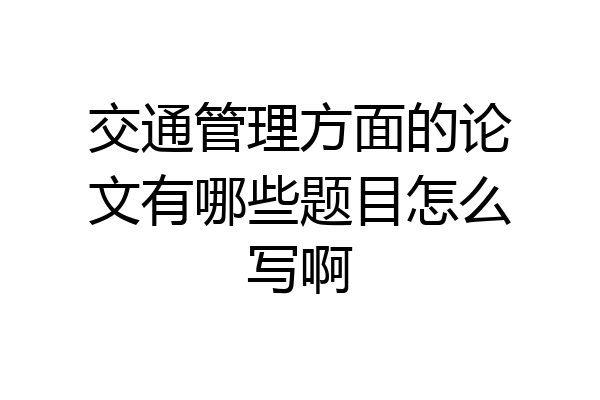 交通管理方面的论文有哪些题目怎么写啊