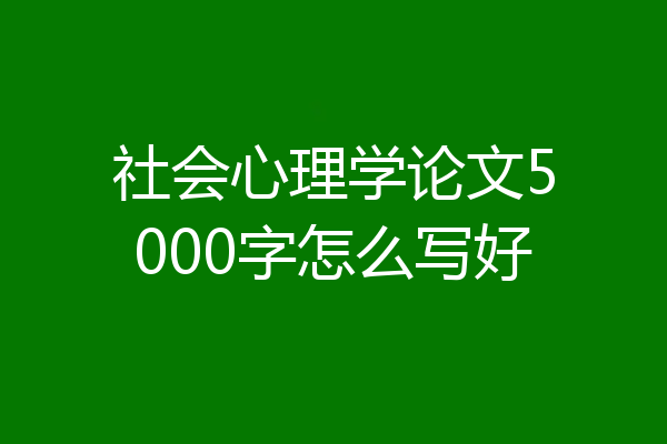 社会心理学论文5000字怎么写好