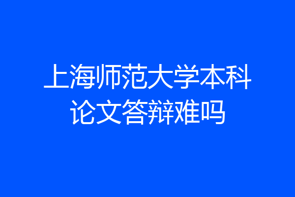 上海师范大学本科论文答辩难吗