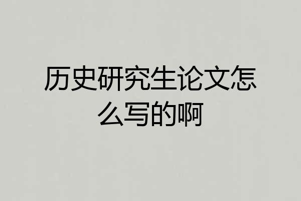 历史研究生论文怎么写的啊