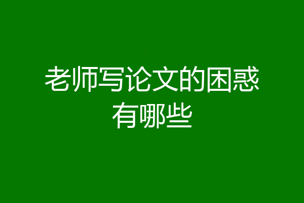 老师写论文的困惑有哪些