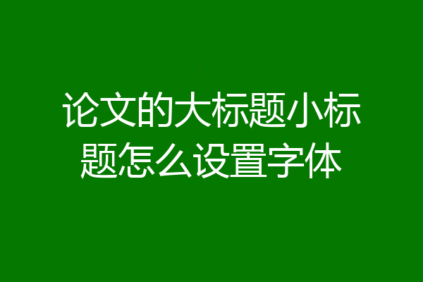 论文的大标题小标题怎么设置字体