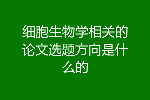 细胞生物学相关的论文选题方向是什么的