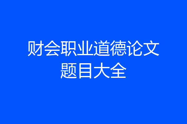 财会职业道德论文题目大全