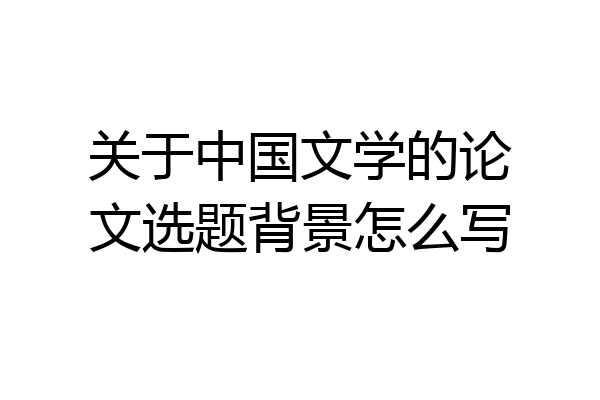 关于中国文学的论文选题背景怎么写