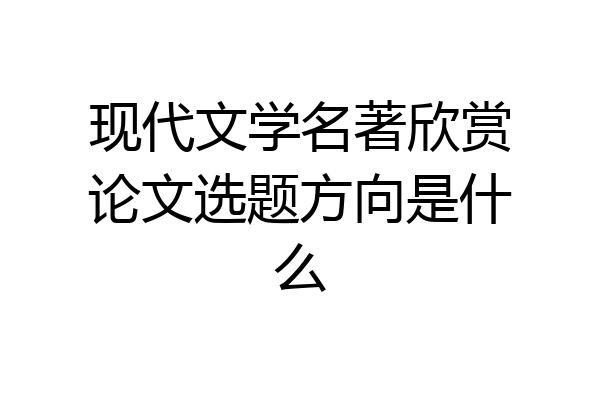 现代文学名著欣赏论文选题方向是什么