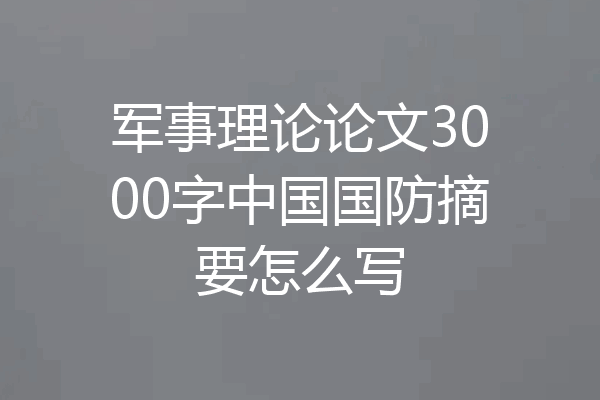 军事理论论文3000字中国国防摘要怎么写