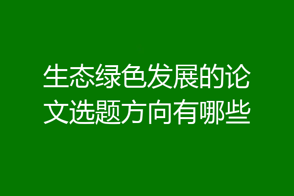 生态绿色发展的论文选题方向有哪些