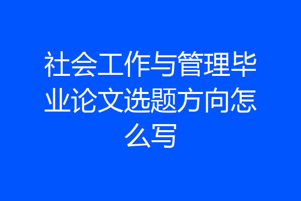 社会工作与管理毕业论文选题方向怎么写