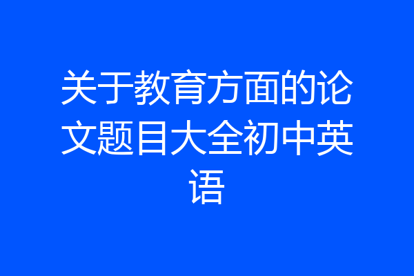 关于教育方面的论文题目大全初中英语