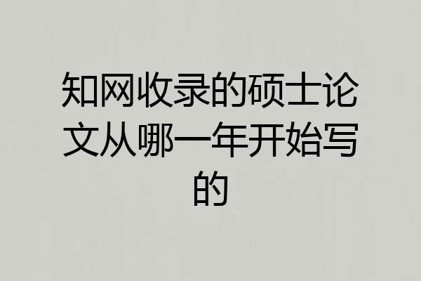 知网收录的硕士论文从哪一年开始写的