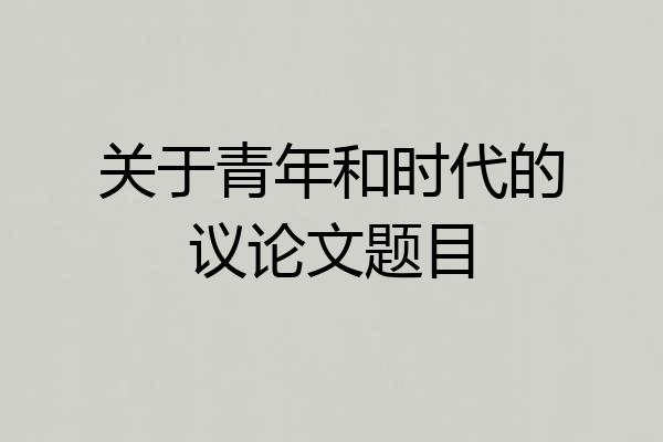 关于青年和时代的议论文题目