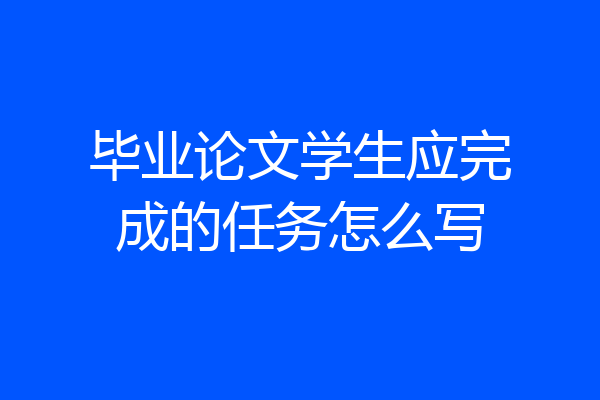 毕业论文学生应完成的任务怎么写