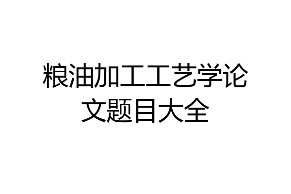 粮油加工工艺学论文题目大全