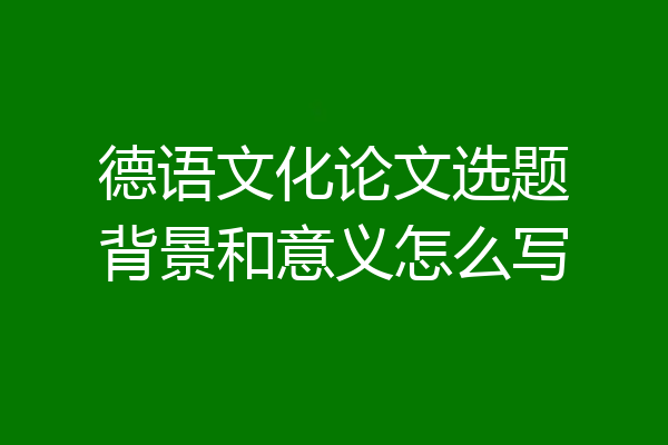 德语文化论文选题背景和意义怎么写