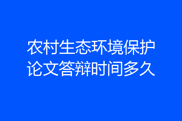 农村生态环境保护论文答辩时间多久