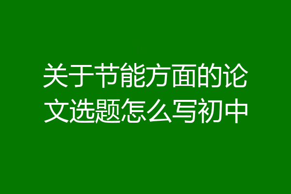 关于节能方面的论文选题怎么写初中