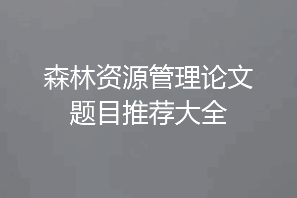 森林资源管理论文题目推荐大全