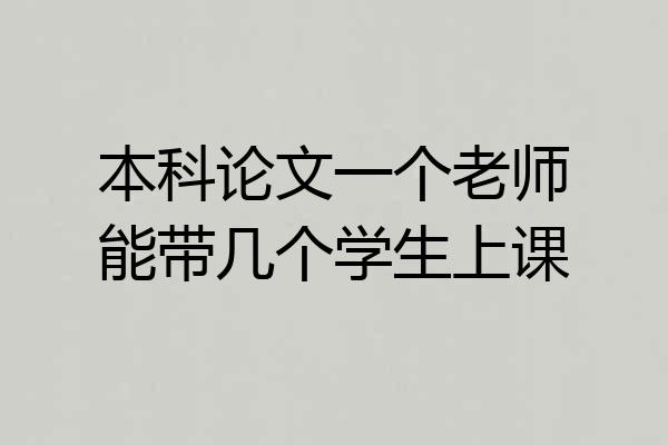 本科论文一个老师能带几个学生上课