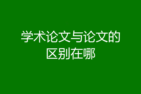 学术论文与论文的区别在哪