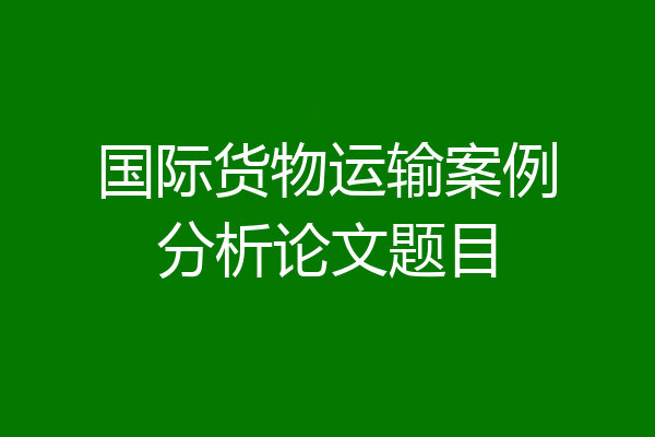 国际货物运输案例分析论文题目