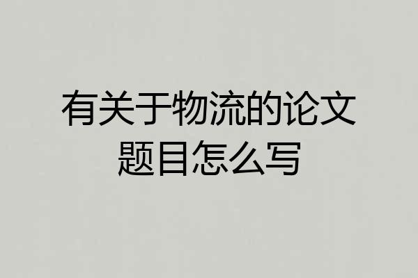 有关于物流的论文题目怎么写