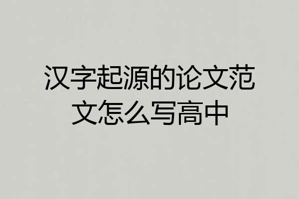 汉字起源的论文范文怎么写高中