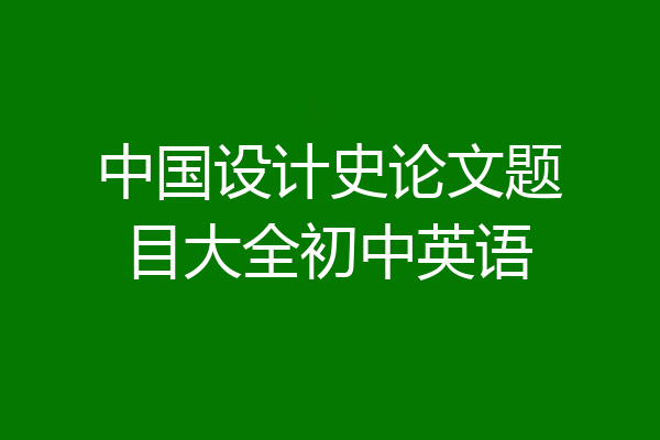中国设计史论文题目大全初中英语