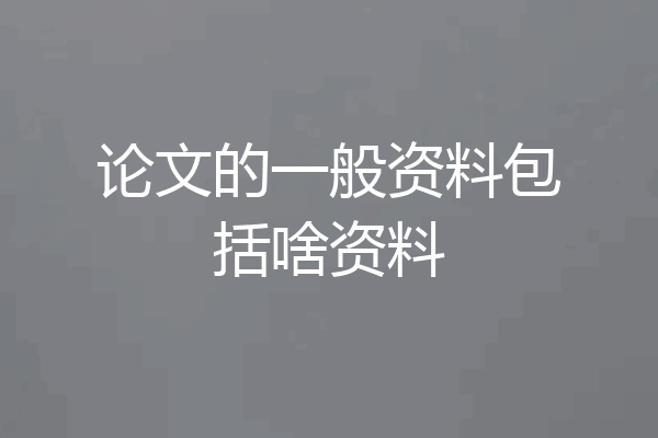论文的一般资料包括啥资料