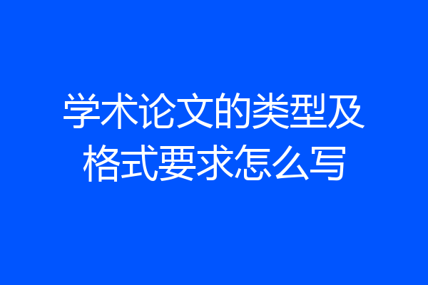 学术论文的类型及格式要求怎么写