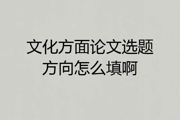 文化方面论文选题方向怎么填啊