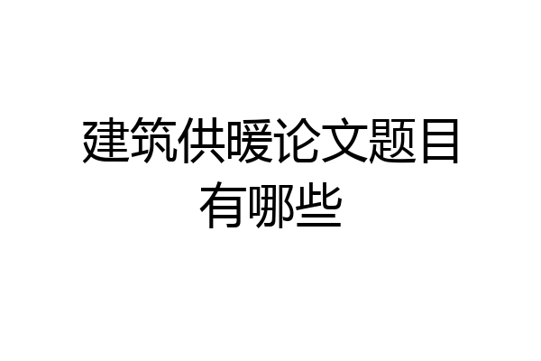 建筑供暖论文题目有哪些