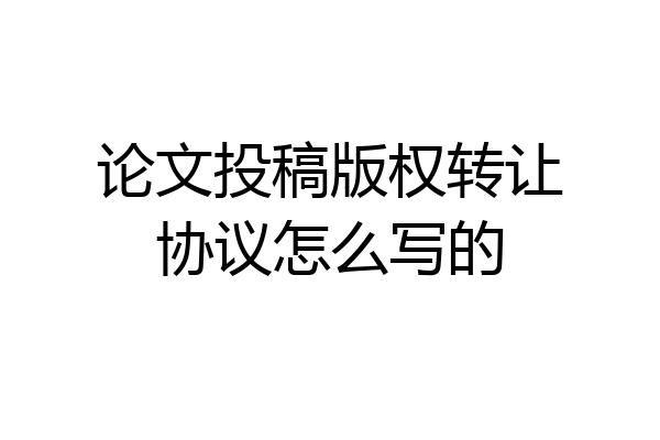 论文投稿版权转让协议怎么写的