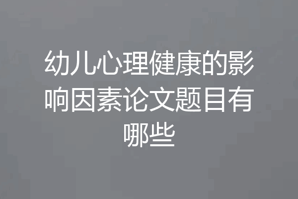 幼儿心理健康的影响因素论文题目有哪些