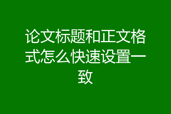 论文标题和正文格式怎么快速设置一致