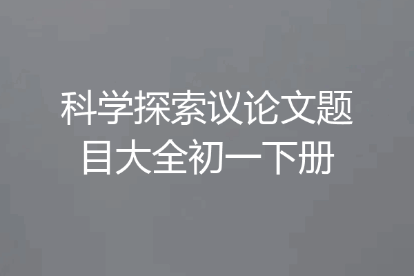 科学探索议论文题目大全初一下册