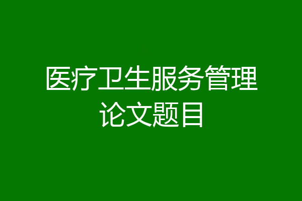 医疗卫生服务管理论文题目