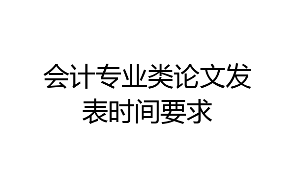 会计专业类论文发表时间要求